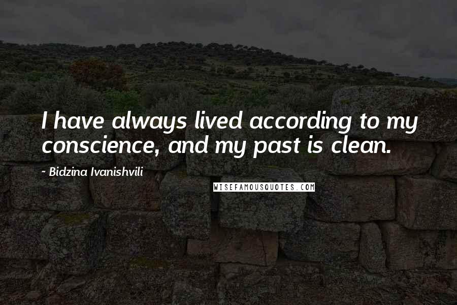 Bidzina Ivanishvili Quotes: I have always lived according to my conscience, and my past is clean.