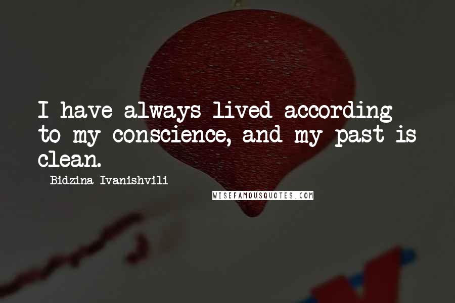Bidzina Ivanishvili Quotes: I have always lived according to my conscience, and my past is clean.