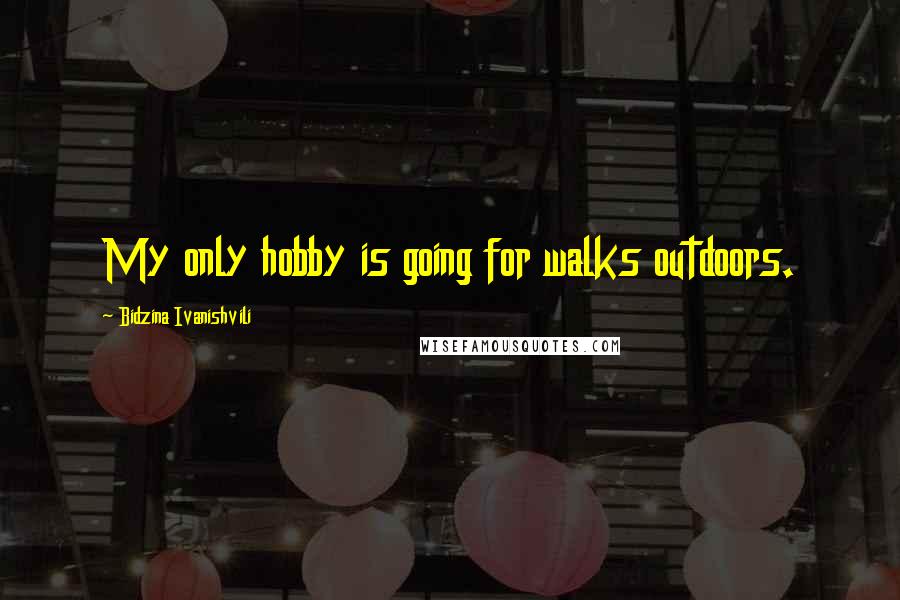 Bidzina Ivanishvili Quotes: My only hobby is going for walks outdoors.