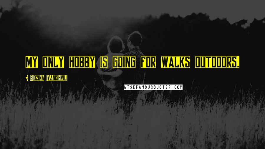 Bidzina Ivanishvili Quotes: My only hobby is going for walks outdoors.