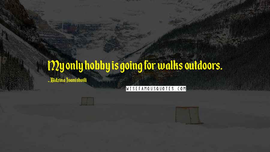 Bidzina Ivanishvili Quotes: My only hobby is going for walks outdoors.