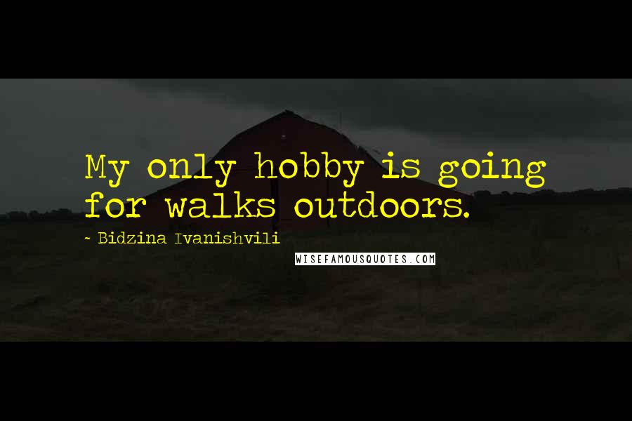 Bidzina Ivanishvili Quotes: My only hobby is going for walks outdoors.