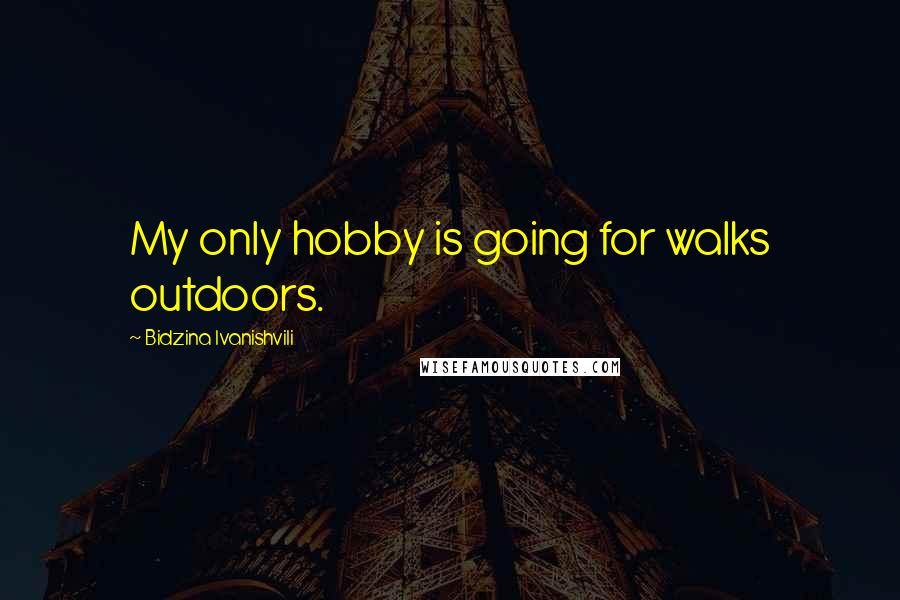 Bidzina Ivanishvili Quotes: My only hobby is going for walks outdoors.