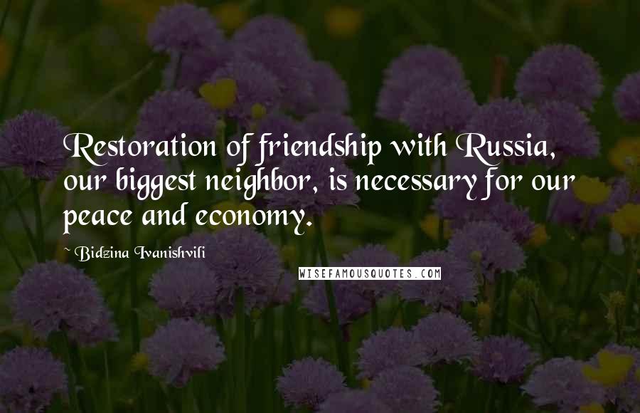 Bidzina Ivanishvili Quotes: Restoration of friendship with Russia, our biggest neighbor, is necessary for our peace and economy.