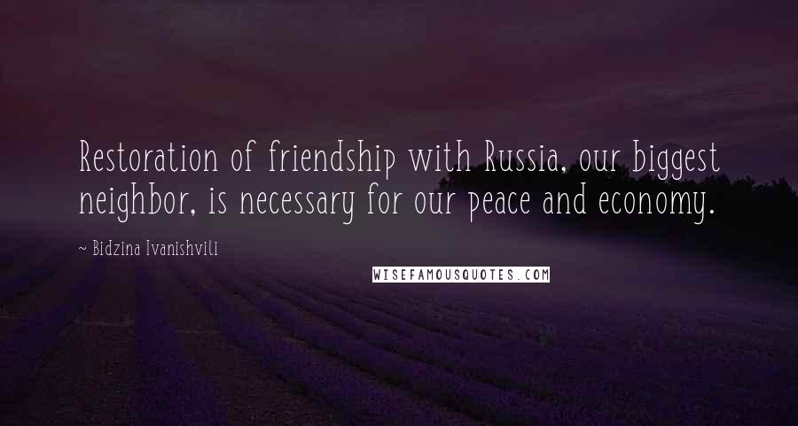 Bidzina Ivanishvili Quotes: Restoration of friendship with Russia, our biggest neighbor, is necessary for our peace and economy.