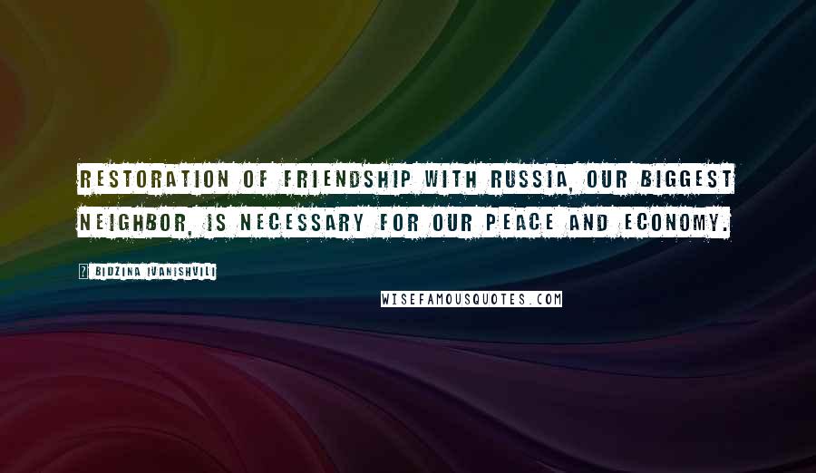 Bidzina Ivanishvili Quotes: Restoration of friendship with Russia, our biggest neighbor, is necessary for our peace and economy.