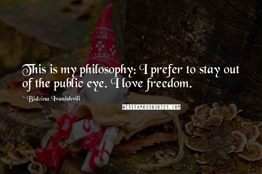 Bidzina Ivanishvili Quotes: This is my philosophy: I prefer to stay out of the public eye. I love freedom.