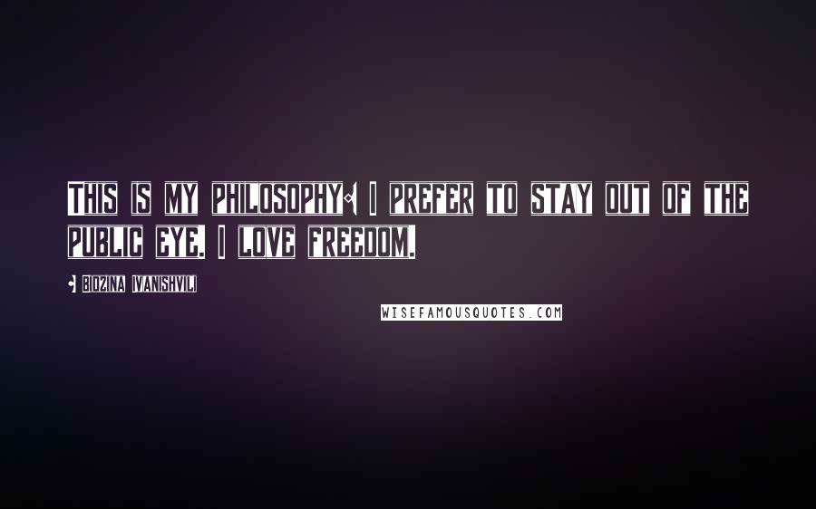 Bidzina Ivanishvili Quotes: This is my philosophy: I prefer to stay out of the public eye. I love freedom.