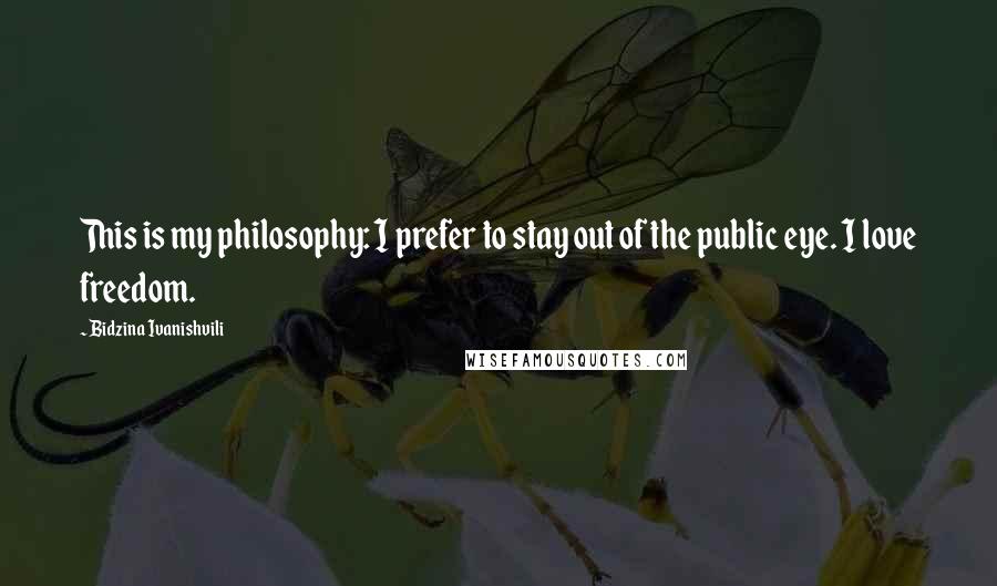 Bidzina Ivanishvili Quotes: This is my philosophy: I prefer to stay out of the public eye. I love freedom.