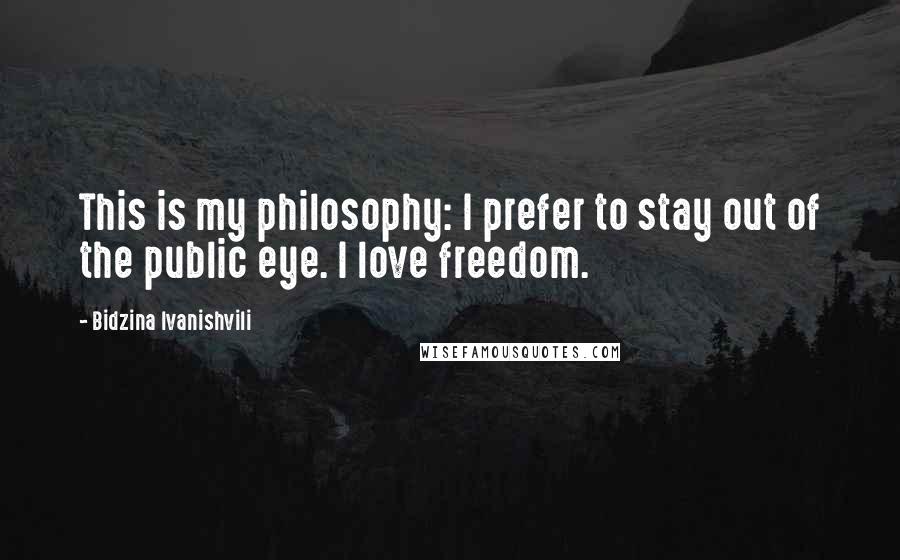 Bidzina Ivanishvili Quotes: This is my philosophy: I prefer to stay out of the public eye. I love freedom.