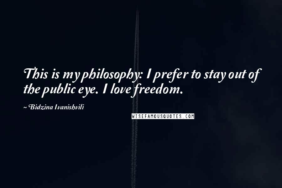 Bidzina Ivanishvili Quotes: This is my philosophy: I prefer to stay out of the public eye. I love freedom.