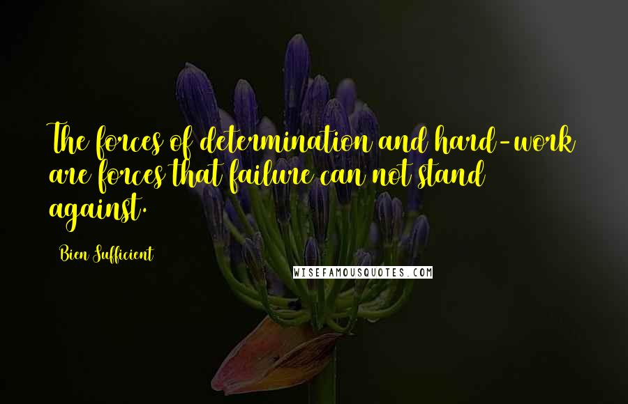 Bien Sufficient Quotes: The forces of determination and hard-work are forces that failure can not stand against.