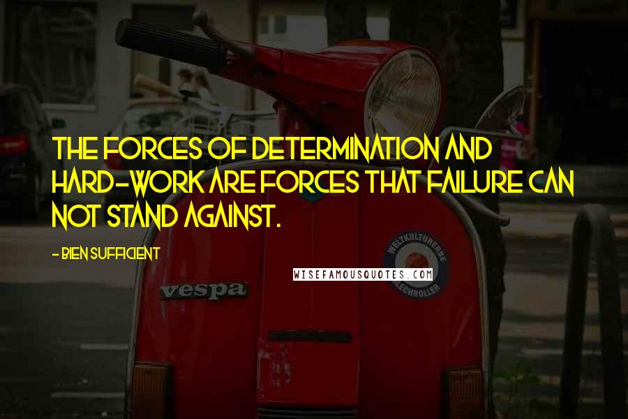 Bien Sufficient Quotes: The forces of determination and hard-work are forces that failure can not stand against.