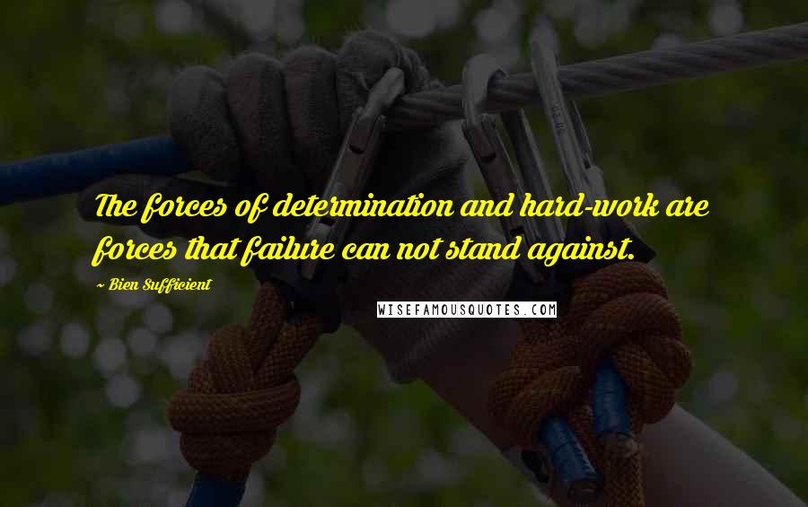 Bien Sufficient Quotes: The forces of determination and hard-work are forces that failure can not stand against.