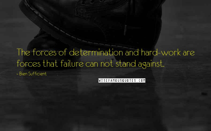 Bien Sufficient Quotes: The forces of determination and hard-work are forces that failure can not stand against.