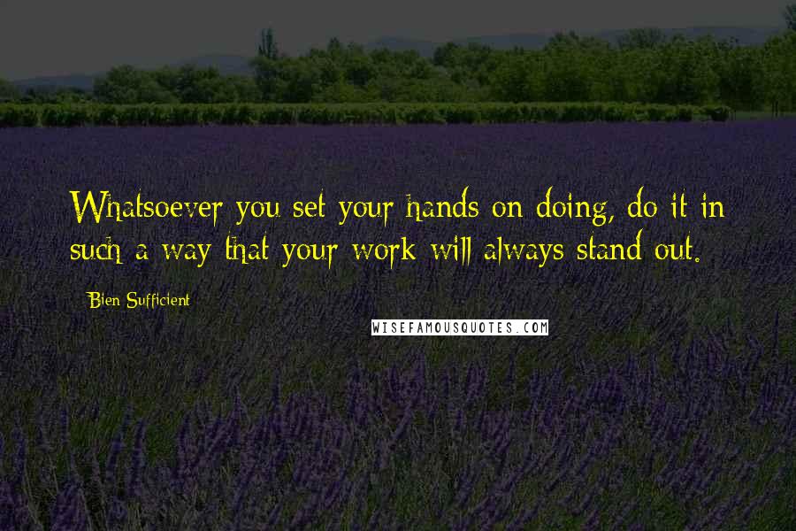 Bien Sufficient Quotes: Whatsoever you set your hands on doing, do it in such a way that your work will always stand out.