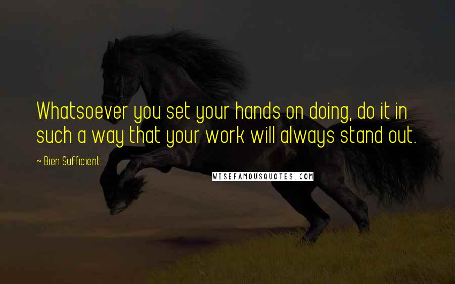 Bien Sufficient Quotes: Whatsoever you set your hands on doing, do it in such a way that your work will always stand out.