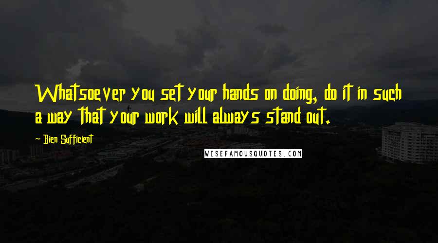 Bien Sufficient Quotes: Whatsoever you set your hands on doing, do it in such a way that your work will always stand out.