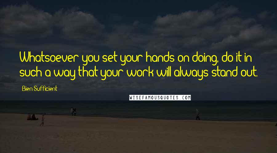 Bien Sufficient Quotes: Whatsoever you set your hands on doing, do it in such a way that your work will always stand out.