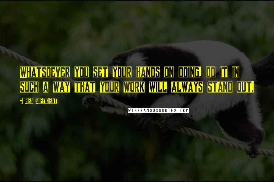 Bien Sufficient Quotes: Whatsoever you set your hands on doing, do it in such a way that your work will always stand out.