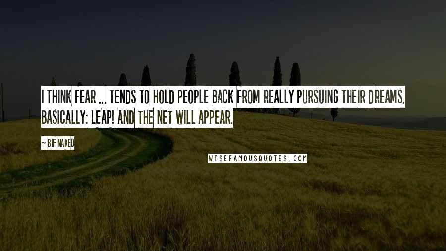 Bif Naked Quotes: I think fear ... tends to hold people back from really pursuing their dreams. Basically: LEAP! And the net will appear.