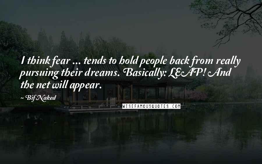 Bif Naked Quotes: I think fear ... tends to hold people back from really pursuing their dreams. Basically: LEAP! And the net will appear.