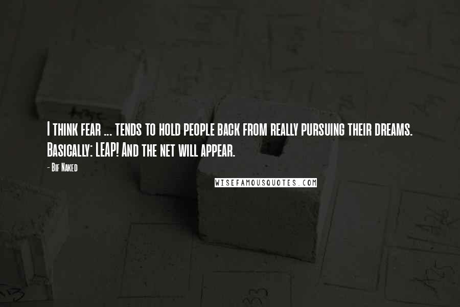 Bif Naked Quotes: I think fear ... tends to hold people back from really pursuing their dreams. Basically: LEAP! And the net will appear.