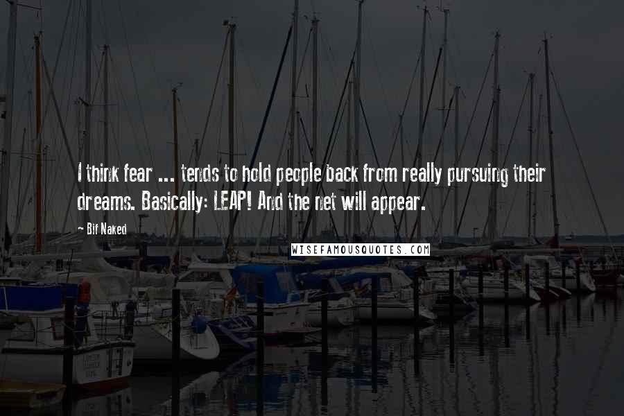 Bif Naked Quotes: I think fear ... tends to hold people back from really pursuing their dreams. Basically: LEAP! And the net will appear.