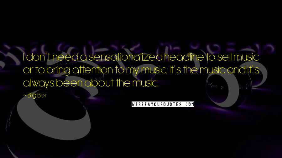 Big Boi Quotes: I don't need a sensationalized headline to sell music or to bring attention to my music. It's the music and it's always been about the music.