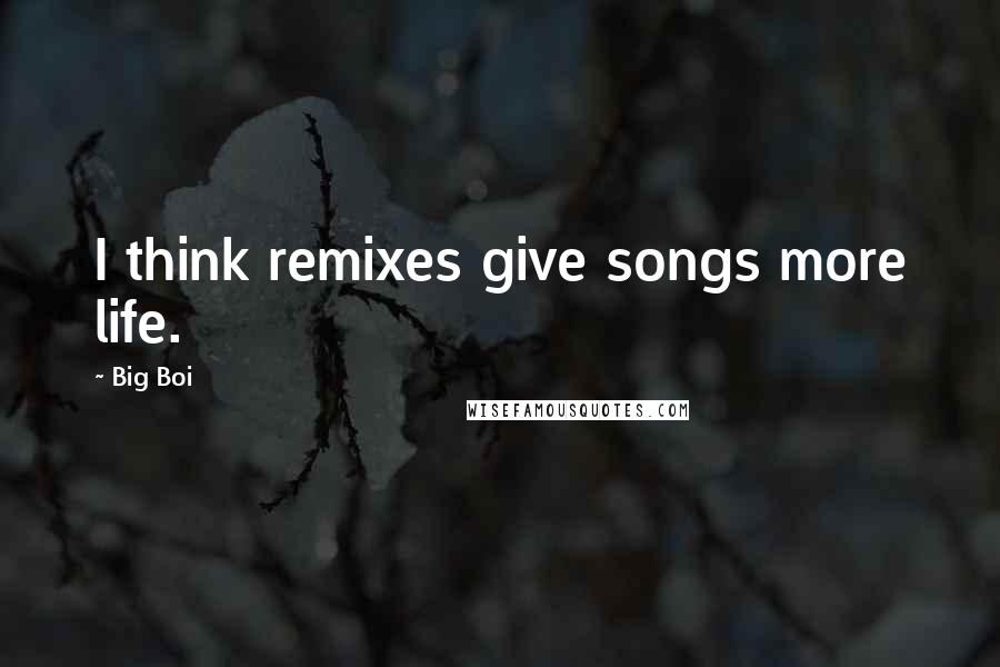 Big Boi Quotes: I think remixes give songs more life.