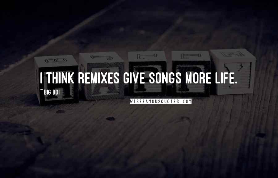 Big Boi Quotes: I think remixes give songs more life.