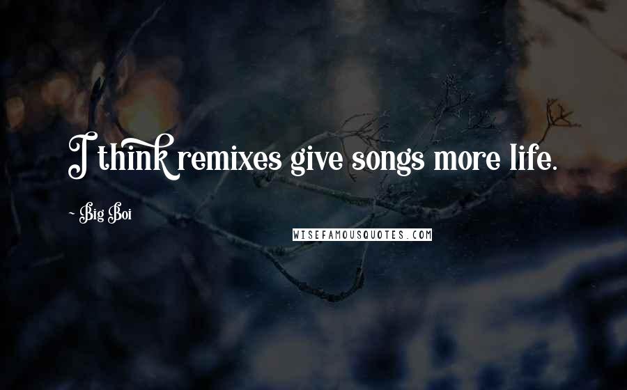 Big Boi Quotes: I think remixes give songs more life.