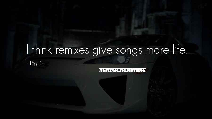 Big Boi Quotes: I think remixes give songs more life.