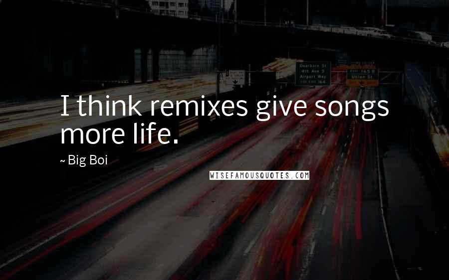 Big Boi Quotes: I think remixes give songs more life.