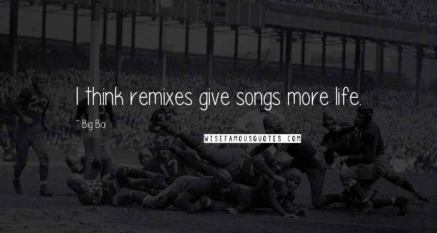 Big Boi Quotes: I think remixes give songs more life.