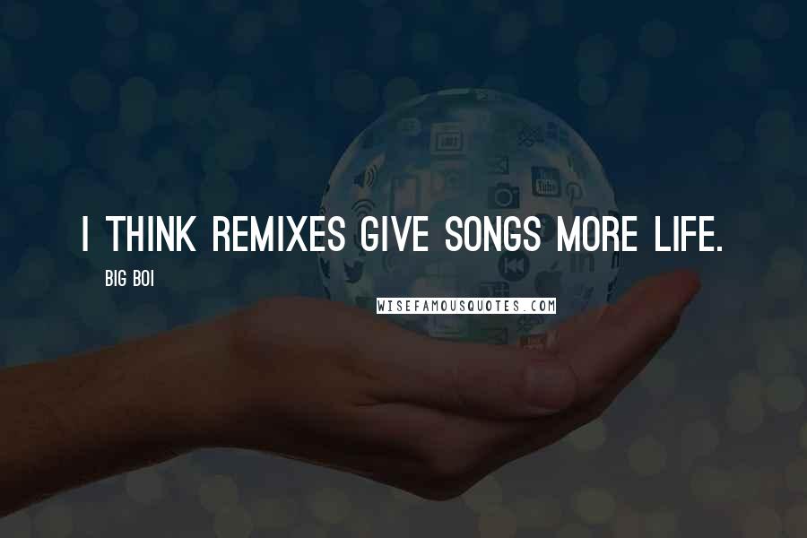 Big Boi Quotes: I think remixes give songs more life.