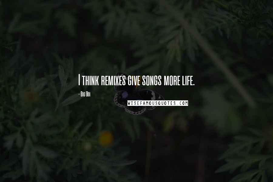 Big Boi Quotes: I think remixes give songs more life.