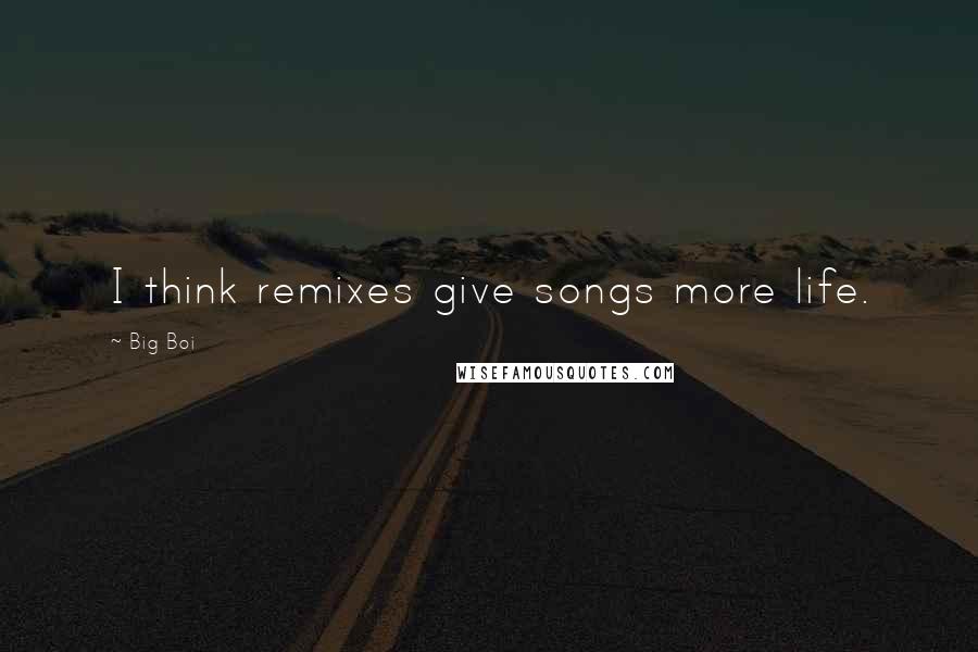 Big Boi Quotes: I think remixes give songs more life.