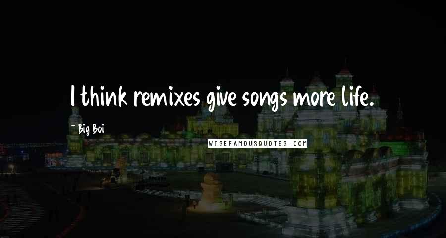Big Boi Quotes: I think remixes give songs more life.