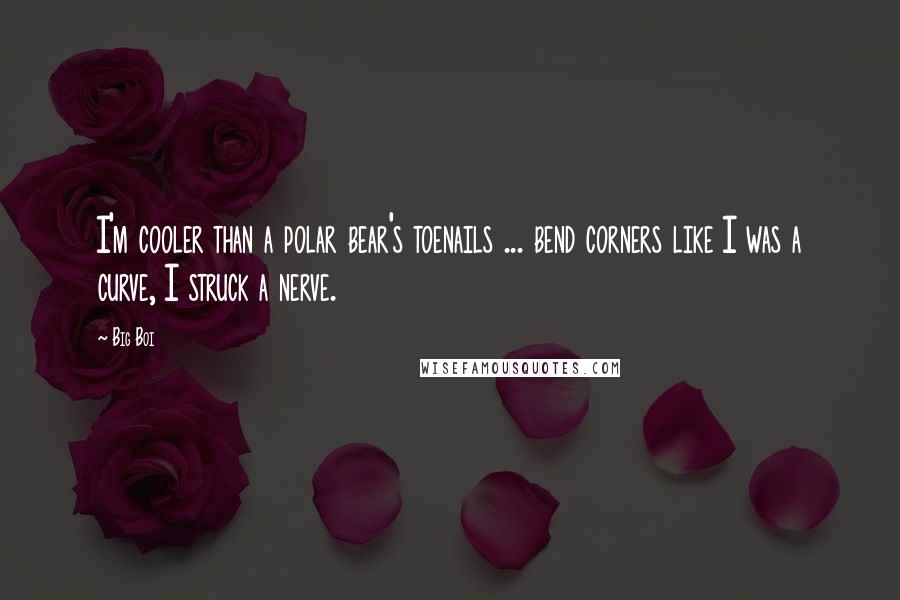 Big Boi Quotes: I'm cooler than a polar bear's toenails ... bend corners like I was a curve, I struck a nerve.