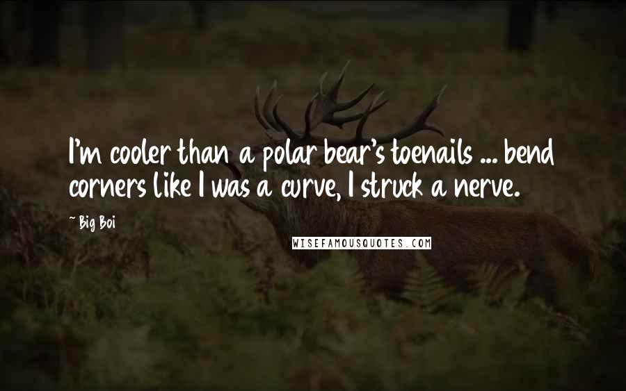 Big Boi Quotes: I'm cooler than a polar bear's toenails ... bend corners like I was a curve, I struck a nerve.