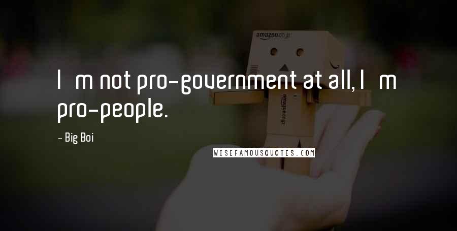 Big Boi Quotes: I'm not pro-government at all, I'm pro-people.