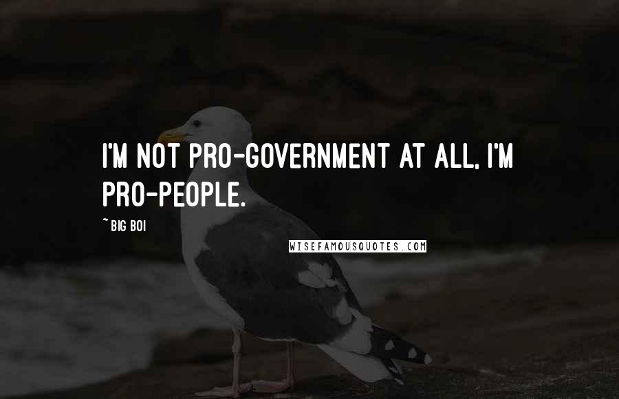 Big Boi Quotes: I'm not pro-government at all, I'm pro-people.