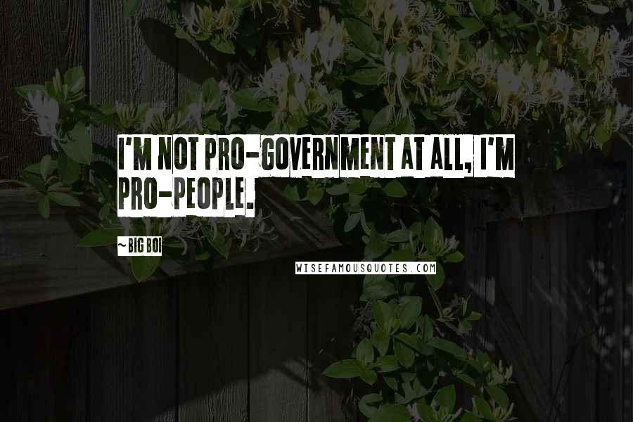 Big Boi Quotes: I'm not pro-government at all, I'm pro-people.