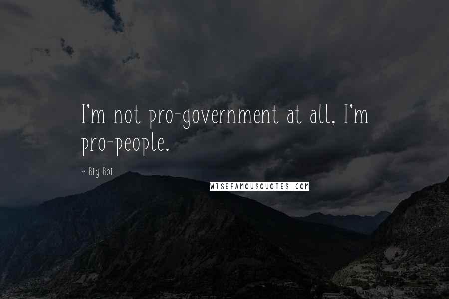 Big Boi Quotes: I'm not pro-government at all, I'm pro-people.