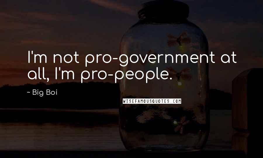 Big Boi Quotes: I'm not pro-government at all, I'm pro-people.