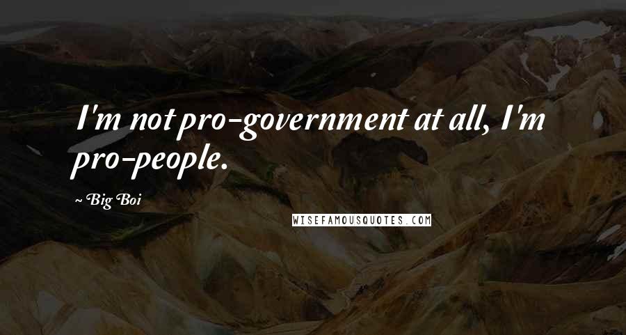 Big Boi Quotes: I'm not pro-government at all, I'm pro-people.