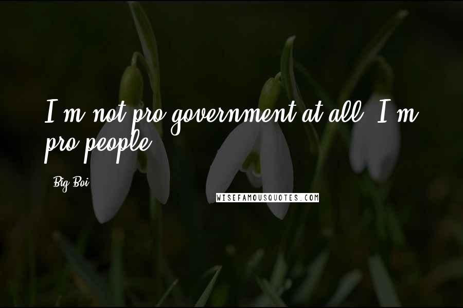 Big Boi Quotes: I'm not pro-government at all, I'm pro-people.