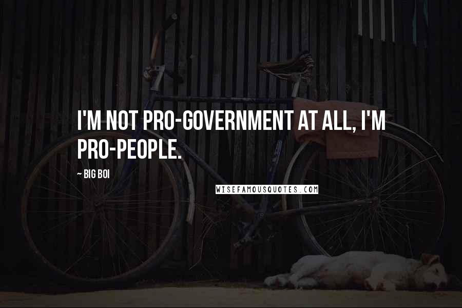 Big Boi Quotes: I'm not pro-government at all, I'm pro-people.