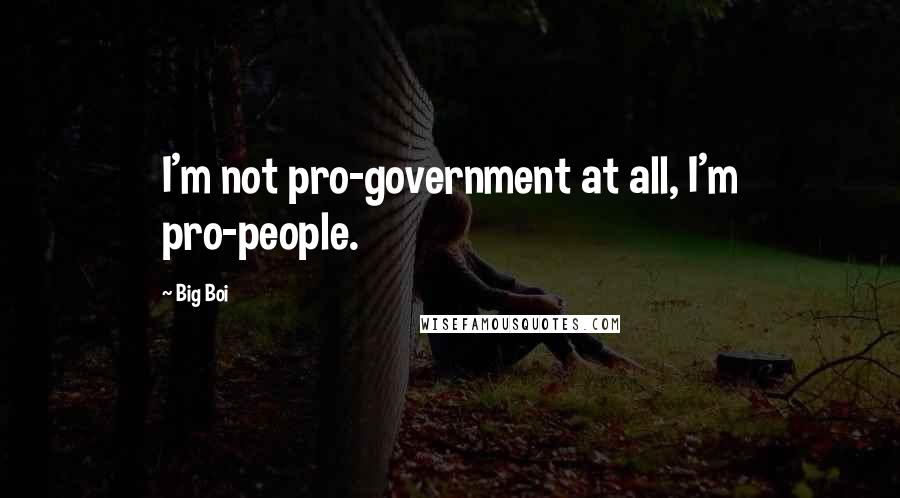 Big Boi Quotes: I'm not pro-government at all, I'm pro-people.